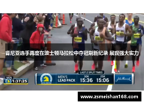 肯尼亚选手再度在波士顿马拉松中夺冠刷新纪录 展现强大实力