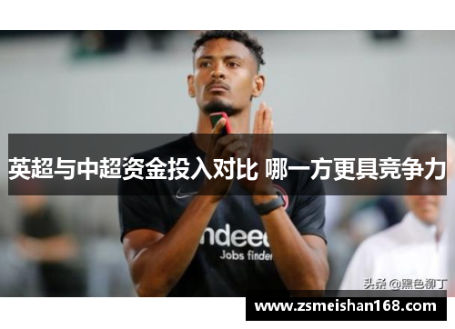 英超与中超资金投入对比 哪一方更具竞争力 英超与中超资金投入对比 哪一方更具竞争力