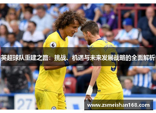 英超球队重建之路：挑战、机遇与未来发展战略的全面解析
