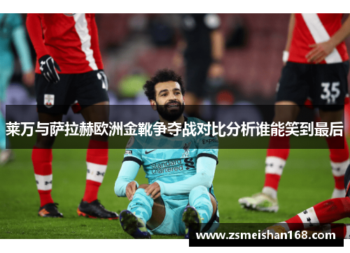 莱万与萨拉赫欧洲金靴争夺战对比分析谁能笑到最后 莱万与萨拉赫欧洲金靴争夺战对比分析谁能笑到最后