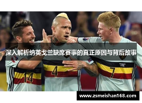 深入解析纳英戈兰缺席赛事的真正原因与背后故事