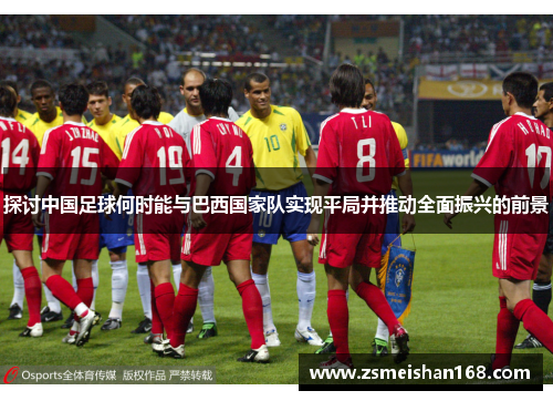 探讨中国足球何时能与巴西国家队实现平局并推动全面振兴的前景